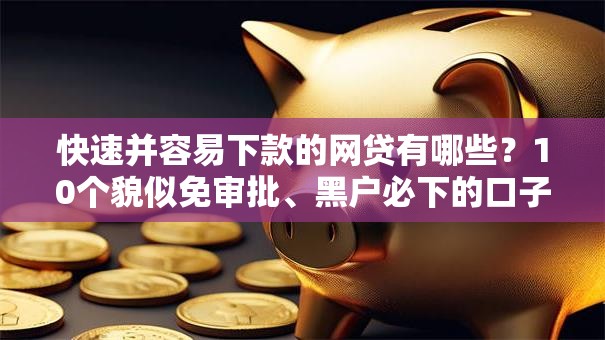 快速并容易下款的网贷有哪些？10个貌似免审批、黑户必下的口子合集