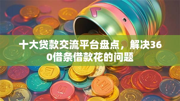 十大贷款交流平台盘点，解决360借条借款花的问题
