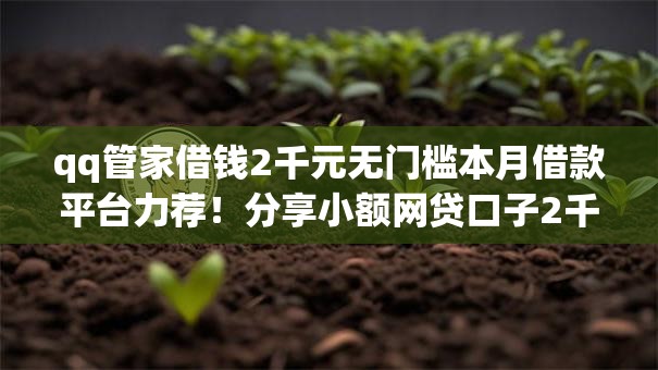 qq管家借钱2千元无门槛本月借款平台力荐！分享小额网贷口子2千元无门槛借款