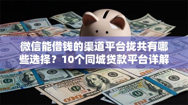 微信能借钱的渠道平台拢共有哪些选择？10个同城贷款平台详解
