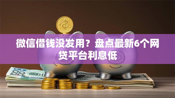 微信借钱没发用?盘点最新6个网贷平台利息低 微信借钱没发用?盘点最新6个网贷平台利息低