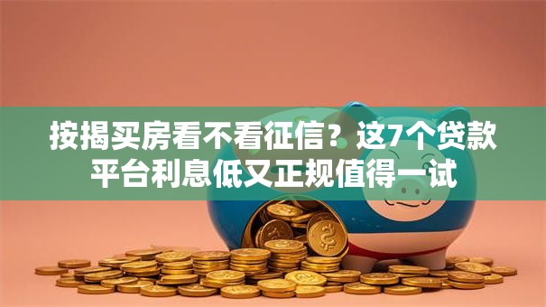 按揭买房看不看征信？这7个贷款平台利息低又正规值得一试