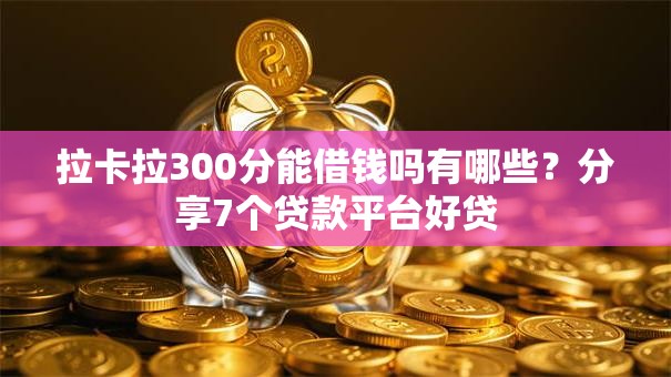 拉卡拉300分能借钱吗有哪些?分享7个贷款平台好贷 拉卡拉300分能借钱吗有哪些?分享7个贷款平台好贷