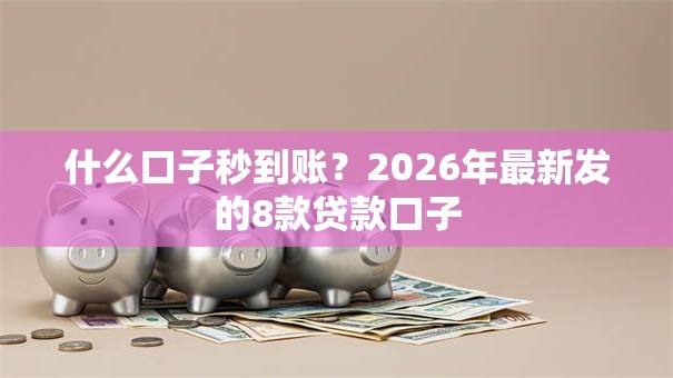 什么口子秒到账?2026年最新发的8款贷款口子 什么口子秒到账?2026年最新发的8款贷款口子
