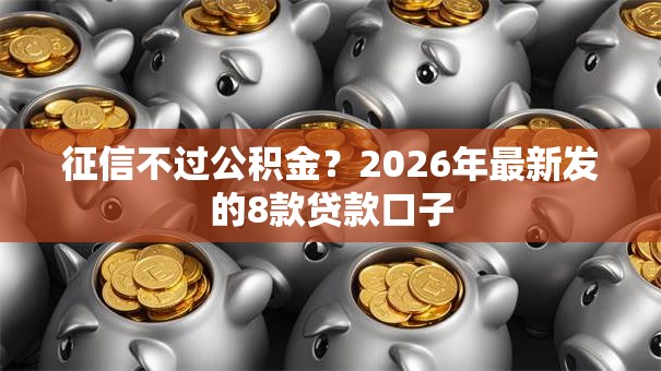 征信不过公积金?2026年最新发的8款贷款口子 征信不过公积金?2026年最新发的8款贷款口子