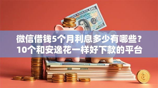 微信借钱5个月利息多少有哪些?10个和安逸花一样好下款的平台推荐给你 微信借钱5个月利息多少有哪些?10个和安逸花一样好下款的平台推荐给你