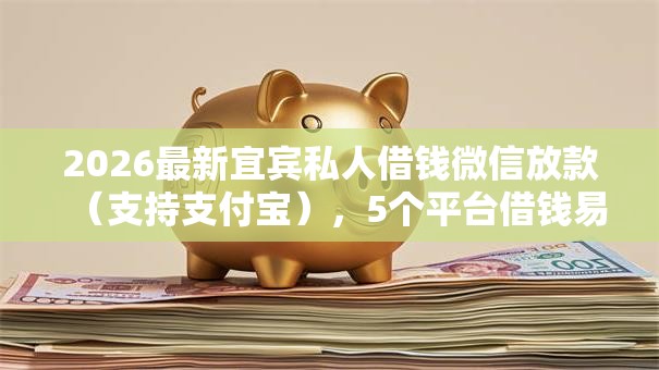2026最新宜宾私人借钱微信放款（支持支付宝），5个平台借钱易通过不看征信无私分享