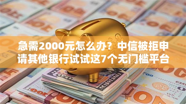急需2000元怎么办？中信被拒申请其他银行试试这7个无门槛平台