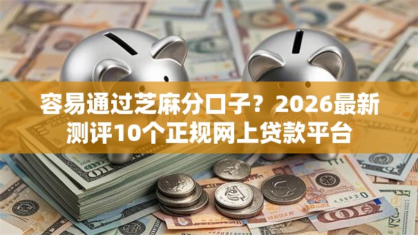 容易通过芝麻分口子？2026最新测评10个正规网上贷款平台