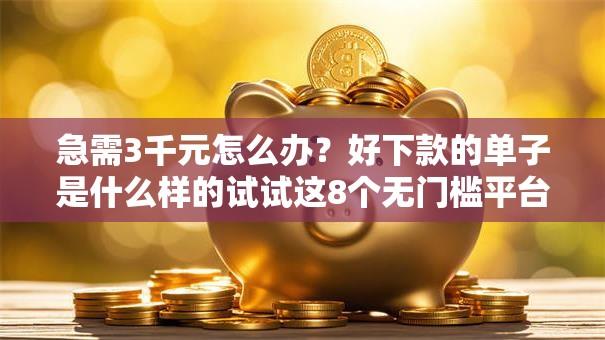 急需3千元怎么办？好下款的单子是什么样的试试这8个无门槛平台
