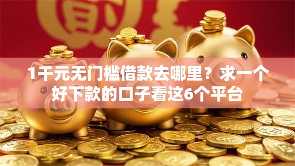 1千元无门槛借款去哪里？求一个好下款的口子看这6个平台