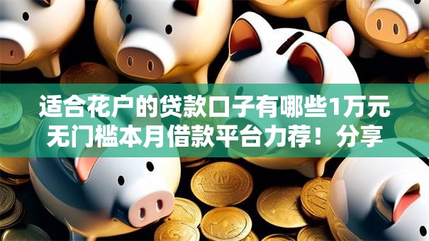 适合花户的贷款口子有哪些1万元无门槛本月借款平台力荐！分享小额网贷口子1万元无门槛借款