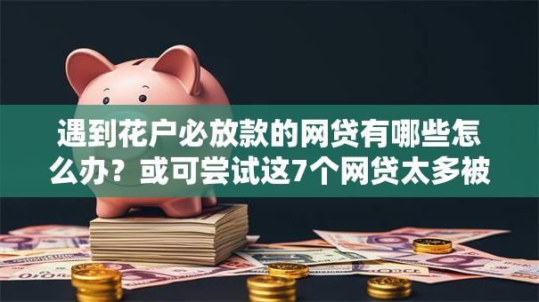 遇到花户必放款的网贷有哪些怎么办？或可尝试这7个网贷太多被拒平台还能贷