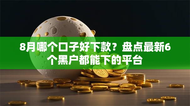 8月哪个口子好下款？盘点最新6个黑户都能下的平台