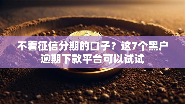 不看征信分期的口子？这7个黑户逾期下款平台可以试试
