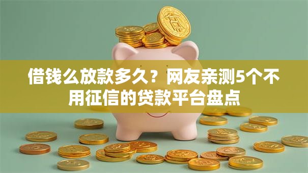 借钱么放款多久？网友亲测5个不用征信的贷款平台盘点