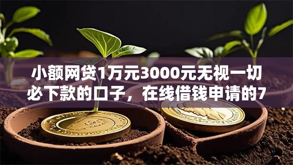 小额网贷1万元3000元无视一切必下款的口子，在线借钱申请的7个平台介绍