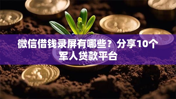 微信借钱录屏有哪些？分享10个军人贷款平台