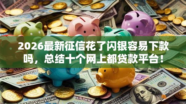 2026最新征信花了闪银容易下款吗，总结十个网上都贷款平台！