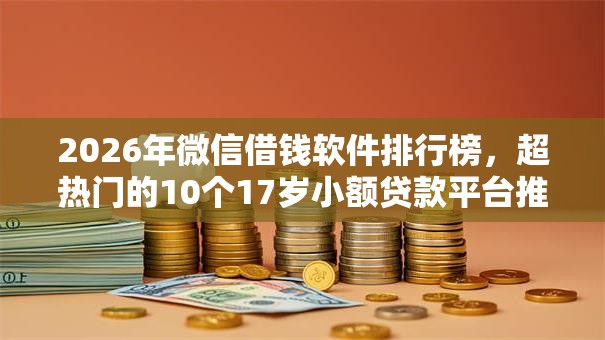 2026年微信借钱软件排行榜,超热门的10个17岁小额贷款平台推荐 2026年微信借钱软件排行榜,超热门的10个17岁小额贷款平台推荐