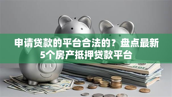 申请贷款的平台合法的？盘点最新5个房产抵押贷款平台