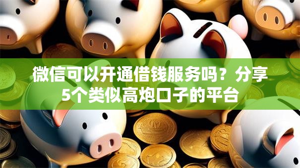 微信可以开通借钱服务吗？分享5个类似高炮口子的平台