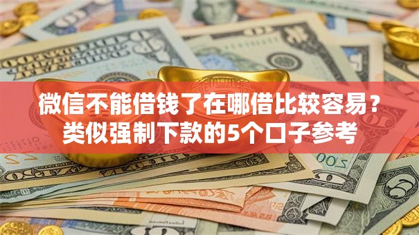 微信不能借钱了在哪借比较容易？类似强制下款的5个口子参考