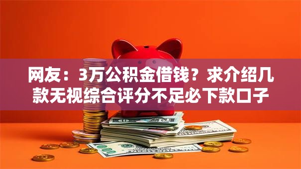 网友：3万公积金借钱？求介绍几款无视综合评分不足必下款口子