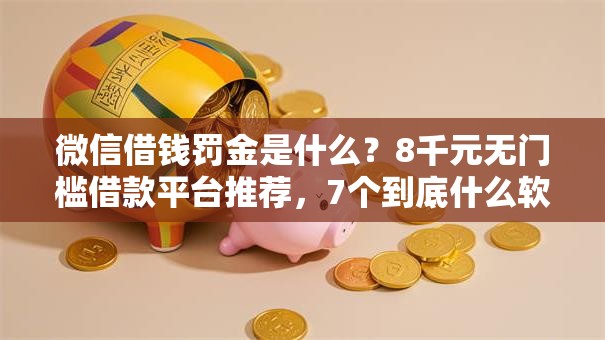 微信借钱罚金是什么？8千元无门槛借款平台推荐，7个到底什么软件可以借钱黑户盘点