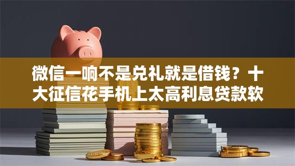 微信一响不是兑礼就是借钱？十大征信花手机上太高利息贷款软件推荐