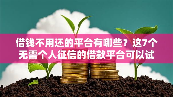 借钱不用还的平台有哪些？这7个无需个人征信的借款平台可以试试