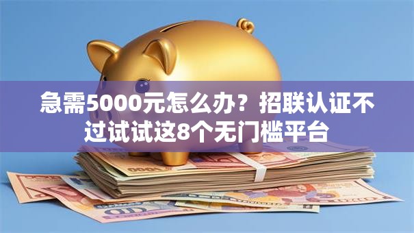 急需5000元怎么办？招联认证不过试试这8个无门槛平台