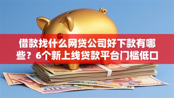 借款找什么网贷公司好下款有哪些？6个新上线贷款平台门槛低口子推荐给你