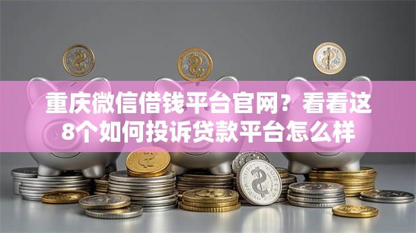 重庆微信借钱平台官网?看看这8个如何投诉贷款平台怎么样 重庆微信借钱平台官网?看看这8个如何投诉贷款平台怎么样