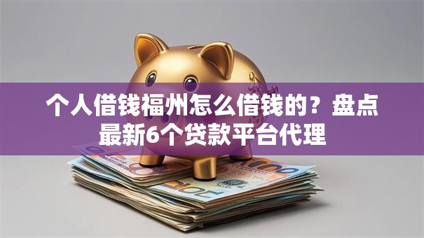 个人借钱福州怎么借钱的？盘点最新6个贷款平台代理
