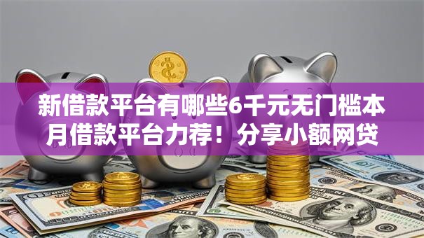 新借款平台有哪些6千元无门槛本月借款平台力荐!分享小额网贷口子6千元无门槛借款 新借款平台有哪些6千元无门槛本月借款平台力荐!分享小额网贷口子6千元无门槛借款