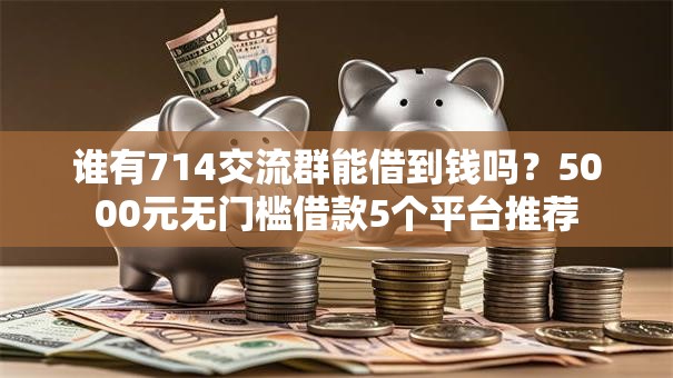 谁有714交流群能借到钱吗？5000元无门槛借款5个平台推荐
