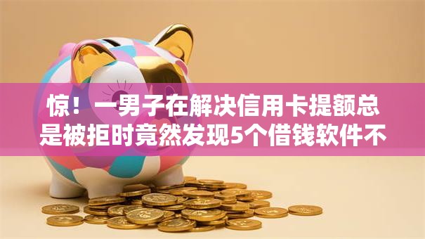 惊!一男子在解决信用卡提额总是被拒时竟然发现5个借钱软件不看征信的容易下款的,事后分享了出来 惊!一男子在解决信用卡提额总是被拒时竟然发现5个借钱软件不看征信的容易下款的,事后分享了出来
