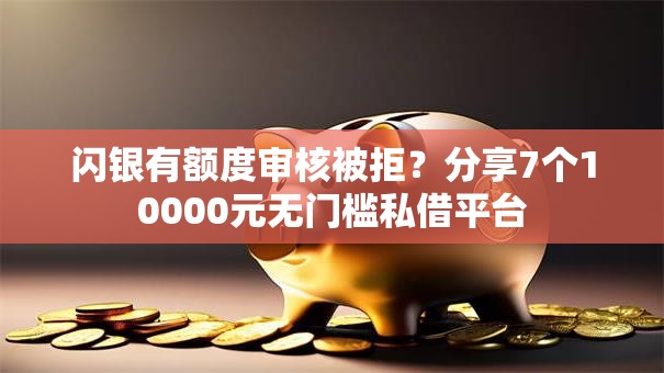 闪银有额度审核被拒?分享7个10000元无门槛私借平台 闪银有额度审核被拒?分享7个10000元无门槛私借平台