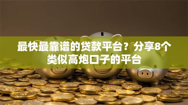 最快最靠谱的贷款平台?分享8个类似高炮口子的平台 最快最靠谱的贷款平台?分享8个类似高炮口子的平台