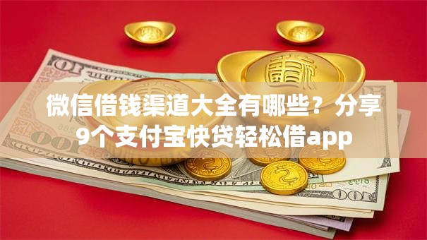 微信借钱渠道大全有哪些？分享9个支付宝快贷轻松借app