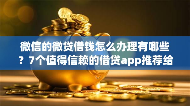 微信的微贷借钱怎么办理有哪些？7个值得信赖的借贷app推荐给你