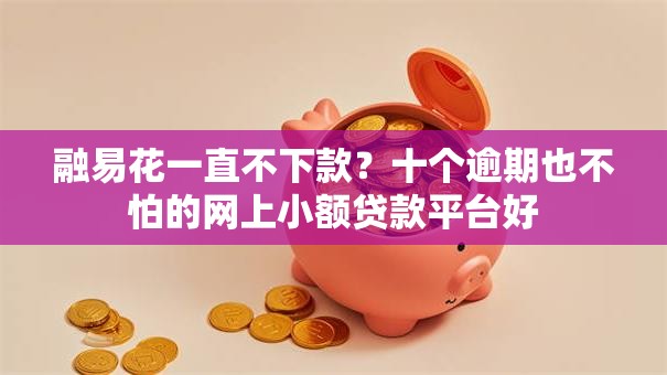 融易花一直不下款?十个逾期也不怕的网上小额贷款平台好 融易花一直不下款?十个逾期也不怕的网上小额贷款平台好