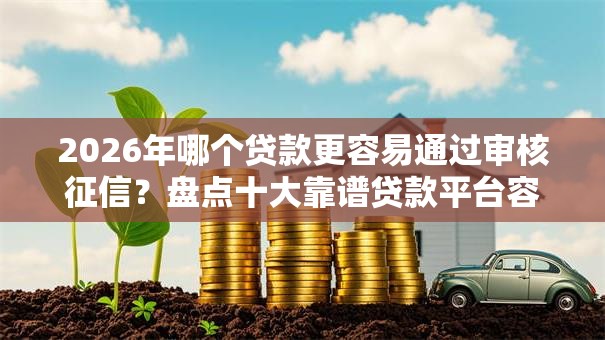 2026年哪个贷款更容易通过审核征信？盘点十大靠谱贷款平台容易借又安全