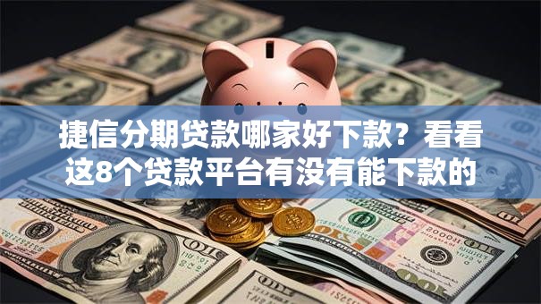 捷信分期贷款哪家好下款？看看这8个贷款平台有没有能下款的