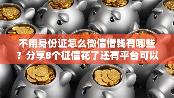 不用身份证怎么微信借钱有哪些？分享8个征信花了还有平台可以借款