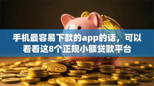 手机最容易下款的app的话，可以看看这8个正规小额贷款平台