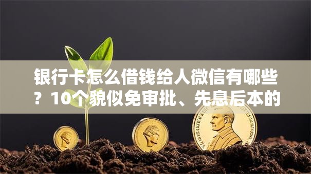 银行卡怎么借钱给人微信有哪些？10个貌似免审批、先息后本的正规贷款平台合集