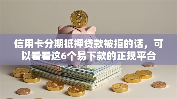 信用卡分期抵押贷款被拒的话，可以看看这6个易下款的正规平台