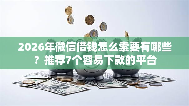 2026年微信借钱怎么索要有哪些？推荐7个容易下款的平台